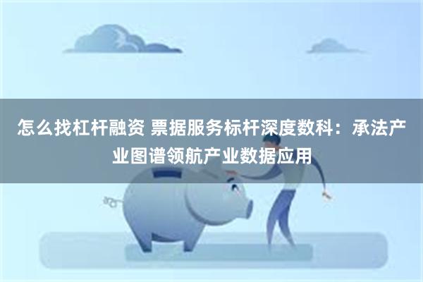 怎么找杠杆融资 票据服务标杆深度数科：承法产业图谱领航产业数据应用