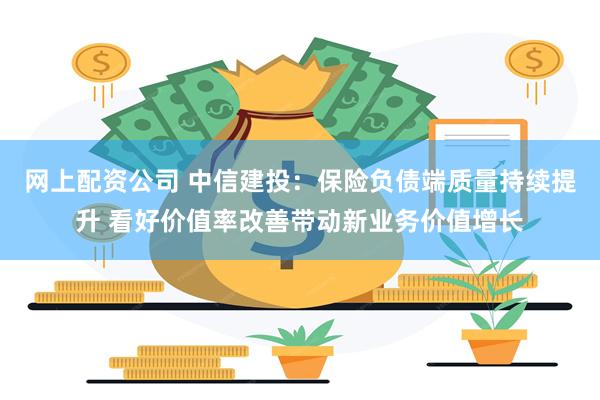 网上配资公司 中信建投：保险负债端质量持续提升 看好价值率改善带动新业务价值增长