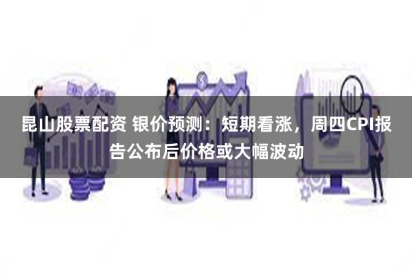 昆山股票配资 银价预测：短期看涨，周四CPI报告公布后价格或大幅波动