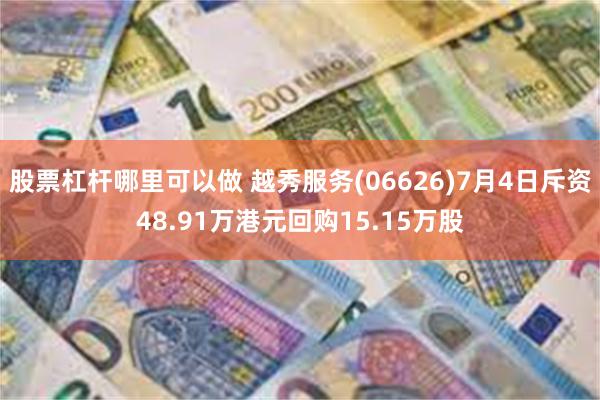 股票杠杆哪里可以做 越秀服务(06626)7月4日斥资48.91万港元回购15.15万股