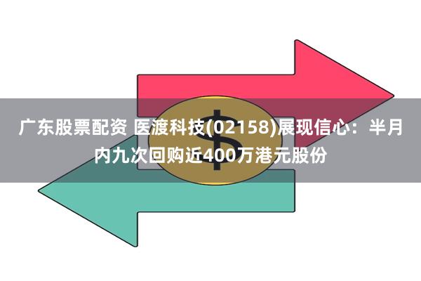 广东股票配资 医渡科技(02158)展现信心：半月内九次回购近400万港元股份