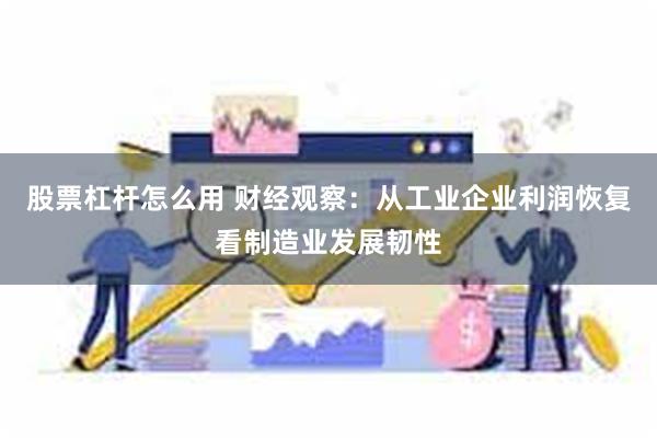 股票杠杆怎么用 财经观察：从工业企业利润恢复看制造业发展韧性