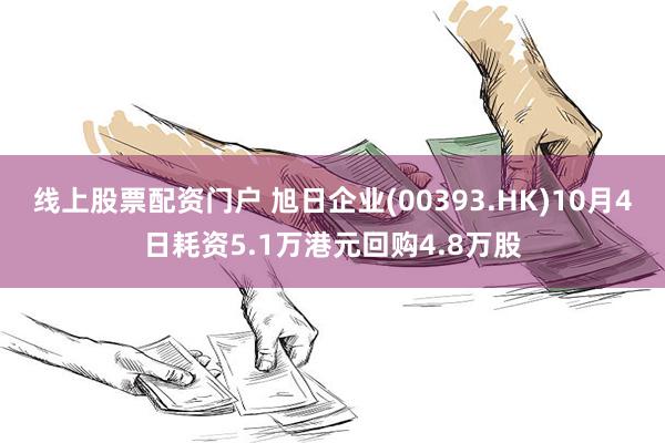 线上股票配资门户 旭日企业(00393.HK)10月4日耗资5.1万港元回购4.8万股