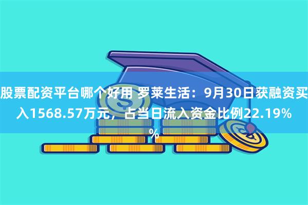 股票配资平台哪个好用 罗莱生活：9月30日获融资买入1568.57万元，占当日流入资金比例22.19%