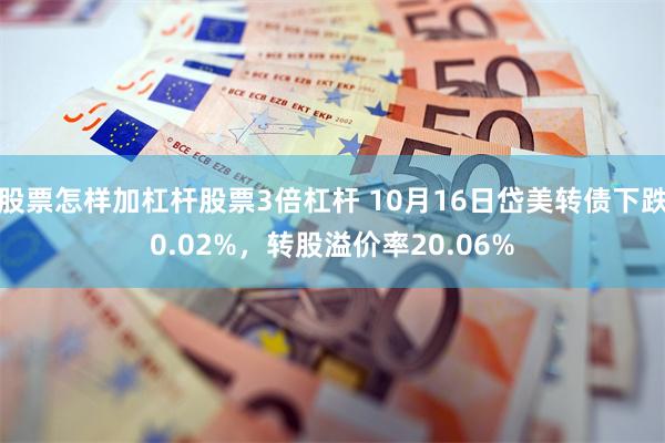 股票怎样加杠杆股票3倍杠杆 10月16日岱美转债下跌0.02%，转股溢价率20.06%