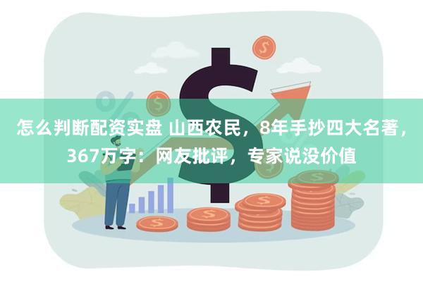 怎么判断配资实盘 山西农民，8年手抄四大名著，367万字：网友批评，专家说没价值