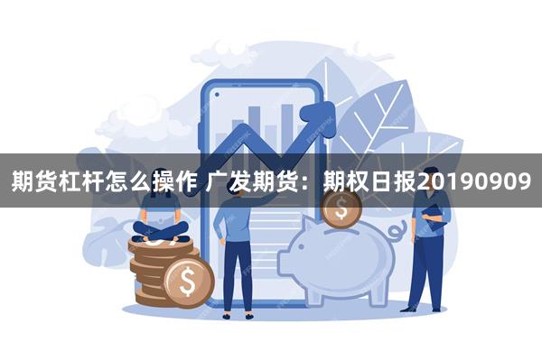 期货杠杆怎么操作 广发期货：期权日报20190909