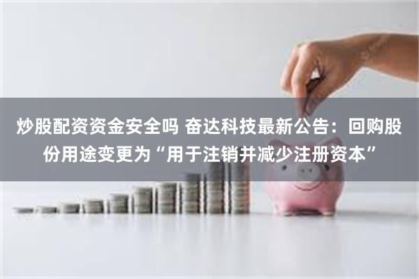 炒股配资资金安全吗 奋达科技最新公告：回购股份用途变更为“用于注销并减少注册资本”