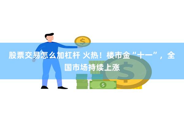 股票交易怎么加杠杆 火热！楼市金“十一”，全国市场持续上涨