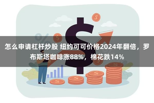 怎么申请杠杆炒股 纽约可可价格2024年翻倍，罗布斯塔咖啡涨88%，棉花跌14%