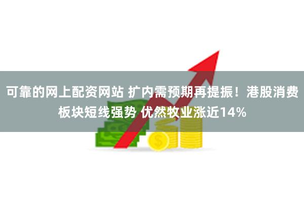 可靠的网上配资网站 扩内需预期再提振！港股消费板块短线强势 优然牧业涨近14%