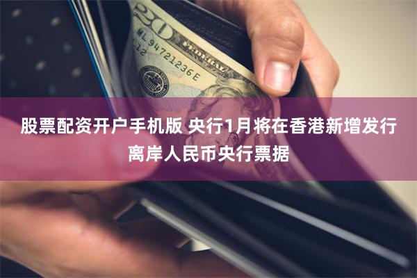 股票配资开户手机版 央行1月将在香港新增发行离岸人民币央行票据