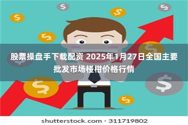 股票操盘手下载配资 2025年1月27日全国主要批发市场椪柑价格行情