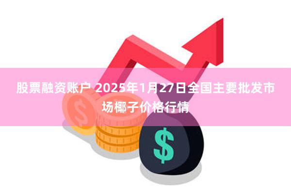 股票融资账户 2025年1月27日全国主要批发市场椰子价格行情