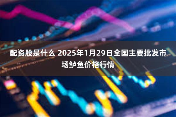 配资股是什么 2025年1月29日全国主要批发市场鲈鱼价格行情